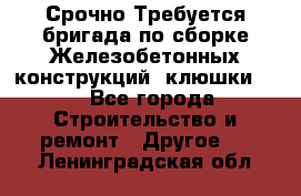 Срочно Требуется бригада по сборке Железобетонных конструкций (клюшки).  - Все города Строительство и ремонт » Другое   . Ленинградская обл.